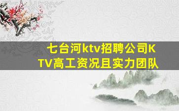 七台河ktv招聘公司KTV高工资况且实力团队